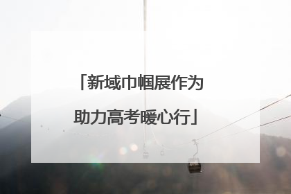 新域巾帼展作为 助力高考暖心行