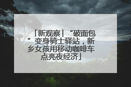 新观察│“破面包”变身骑士驿站，新乡女孩用移动咖啡车点亮夜经济