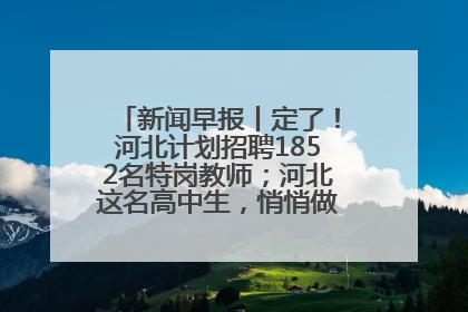 新闻早报丨定了！河北计划招聘1852名特岗教师；河北这名高中生，悄悄做了件超酷的事>>