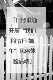 日照联通开展“我们的节日·端午”民俗体验活动