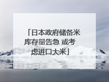 日本政府储备米库存量告急 或考虑进口大米