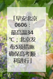 早安北京0606：最高温34℃；北京发布5项措施确保高考顺利进行