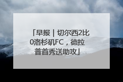 早报｜切尔西2比0洛杉矶FC，德拉普首秀送助攻