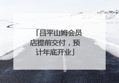 昌平山姆会员店提前交付，预计年底开业