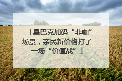 星巴克加码“非咖”场景，亲民新价格打了一场“价值战”