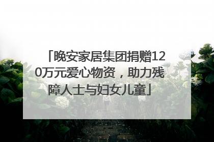 晚安家居集团捐赠120万元爱心物资，助力残障人士与妇女儿童