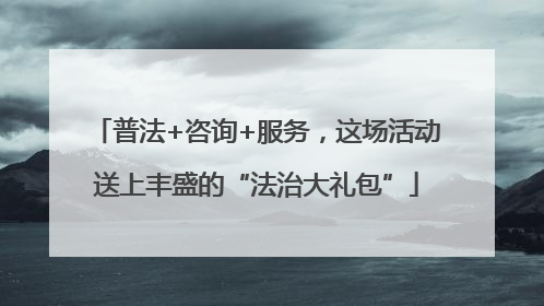 普法+咨询+服务，这场活动送上丰盛的“法治大礼包”