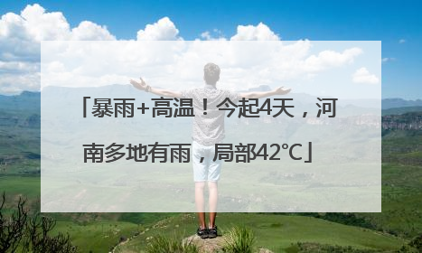 暴雨+高温！今起4天，河南多地有雨，局部42℃