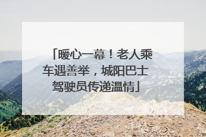 暖心一幕！老人乘车遇善举，城阳巴士驾驶员传递温情