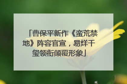 曹保平新作《蛮荒禁地》阵容官宣，易烊千玺领衔颠覆形象
