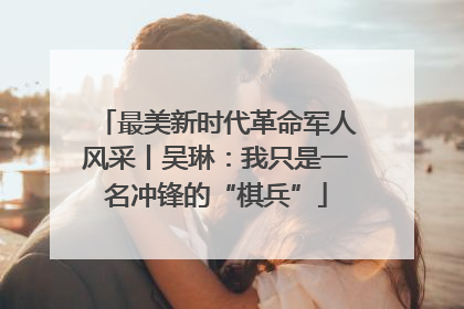 最美新时代革命军人风采丨吴琳：我只是一名冲锋的“棋兵”