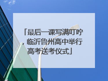 最后一课写满叮咛，临沂鲁州高中举行高考送考仪式
