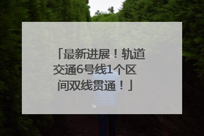 最新进展！轨道交通6号线1个区间双线贯通！