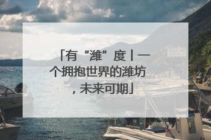 有“潍”度丨一个拥抱世界的潍坊，未来可期