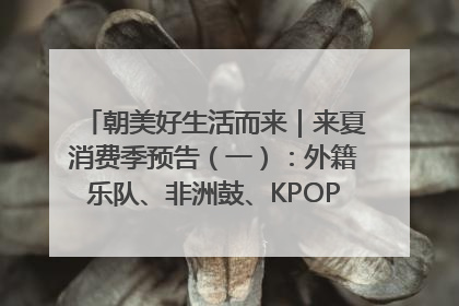朝美好生活而来｜来夏消费季预告（一）：外籍乐队、非洲鼓、KPOP舞团、居民开放麦……这也太show了