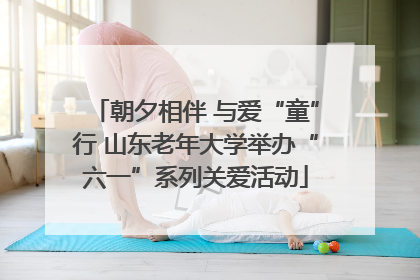 朝夕相伴 与爱“童”行 山东老年大学举办“六一”系列关爱活动