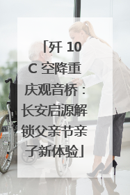 歼 10C 空降重庆观音桥：长安启源解锁父亲节亲子新体验