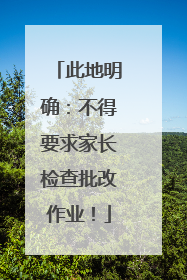 此地明确：不得要求家长检查批改作业！