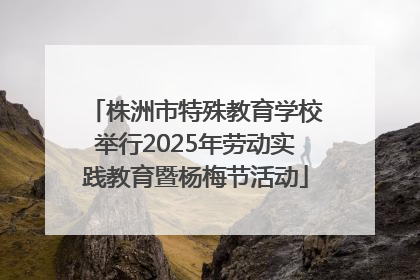 株洲市特殊教育学校举行2025年劳动实践教育暨杨梅节活动