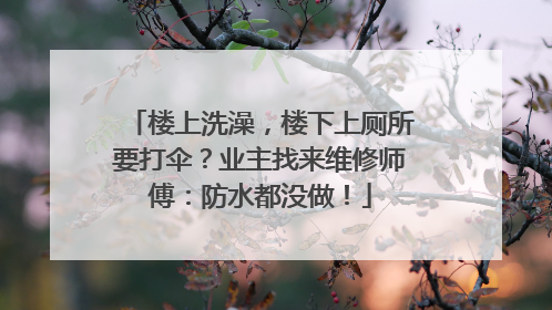 楼上洗澡，楼下上厕所要打伞？业主找来维修师傅：防水都没做！