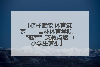 榜样赋能 体育筑梦——吉林体育学院“冠军”支教点燃中小学生梦想