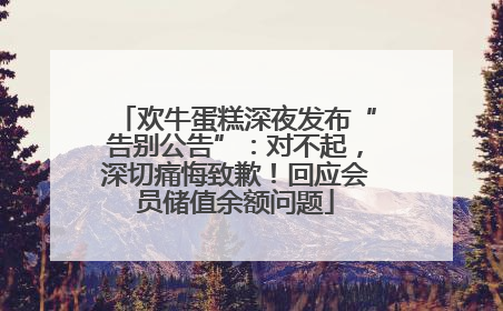 欢牛蛋糕深夜发布“告别公告”：对不起，深切痛悔致歉！回应会员储值余额问题