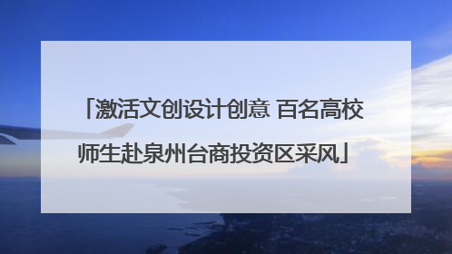 激活文创设计创意 百名高校师生赴泉州台商投资区采风