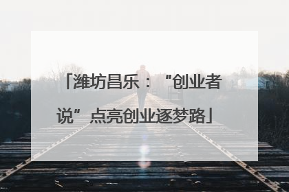 潍坊昌乐：“创业者说”点亮创业逐梦路