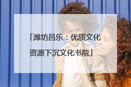 潍坊昌乐：优质文化资源下沉文化书院