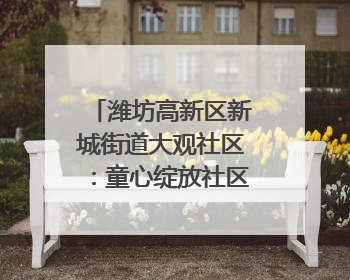 潍坊高新区新城街道大观社区：童心绽放社区舞台 亲子共谱六一欢歌