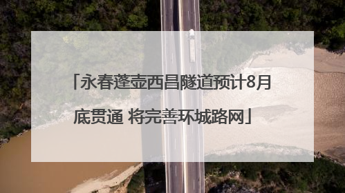 永春蓬壶西昌隧道预计8月底贯通 将完善环城路网