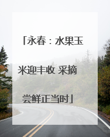 永春：水果玉米迎丰收 采摘尝鲜正当时