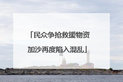 民众争抢救援物资 加沙再度陷入混乱