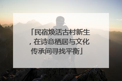 民宿焕活古村新生，在诗意栖居与文化传承间寻找平衡