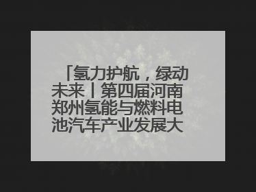 氢力护航，绿动未来丨第四届河南郑州氢能与燃料电池汽车产业发展大会启幕