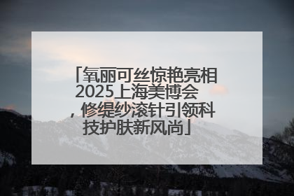 氧丽可丝惊艳亮相2025上海美博会，修缇纱滚针引领科技护肤新风尚