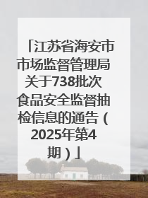 江苏省海安市市场监督管理局关于738批次食品安全监督抽检信息的通告（2025年第4期）