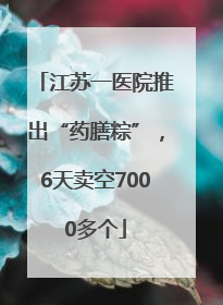 江苏一医院推出“药膳粽”，6天卖空7000多个