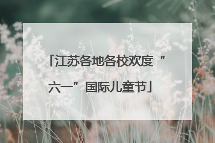 江苏各地各校欢度“六一”国际儿童节