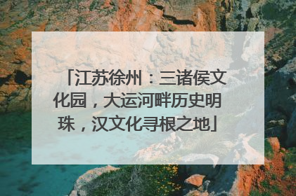 江苏徐州：三诸侯文化园，大运河畔历史明珠，汉文化寻根之地