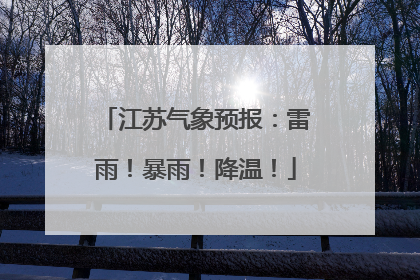 江苏气象预报：雷雨！暴雨！降温！