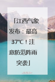 江西气象发布：最高37℃！注意防范阵雨突袭