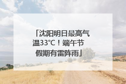 沈阳明日最高气温33℃！端午节假期有雷阵雨