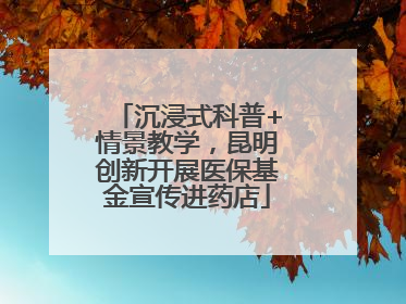 沉浸式科普+情景教学，昆明创新开展医保基金宣传进药店