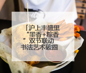 沪上丰盛里“墨香+粽香”双节联动 书法艺术破圈商业空间