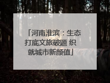 河南淮滨：生态打底文旅破题 织就城市新颜值