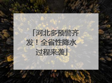 河北多预警齐发！全省性降水过程来袭