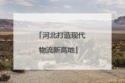 河北打造现代物流新高地