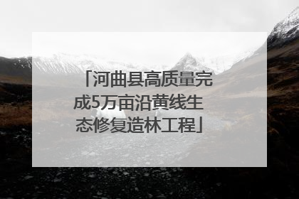河曲县高质量完成5万亩沿黄线生态修复造林工程