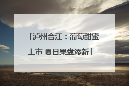 泸州合江：葡萄甜蜜上市 夏日果盘添新